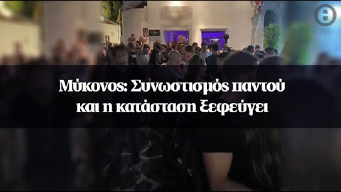 Μύκονος: Συνωστισμός παντού και η κατάσταση ξεφεύγει