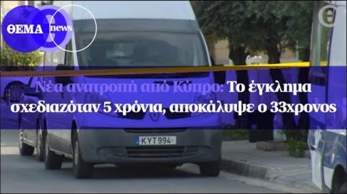 Νέα ανατροπή από Κύπρο: Το έγκλημα σχεδιαζόταν 5 χρόνια, αποκάλυψε ο 33χρονος