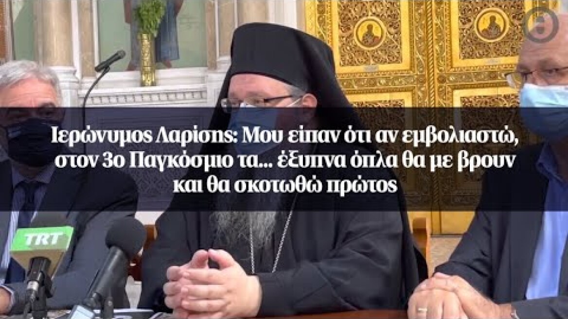 Ιερώνυμος Λαρίσης: Μου είπαν ότι αν εμβολιαστώ, στον 3ο Παγκόσμιο τα... έξυπνα όπλα θα με βρουν...