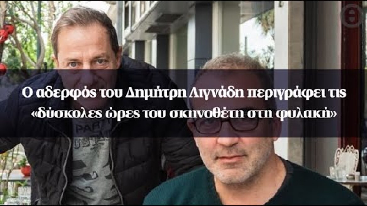 Ο αδερφός του Δημήτρη Λιγνάδη περιγράφει τις «δύσκολες ώρες του σκηνοθέτη στη φυλακή»