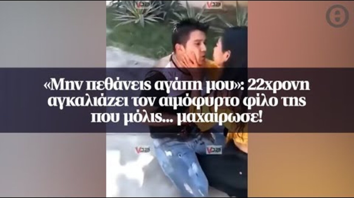 «Μην πεθάνεις αγάπη μου»: 22χρονη αγκαλιάζει τον αιμόφυρτο φίλο της που μόλις... μαχαίρωσε!