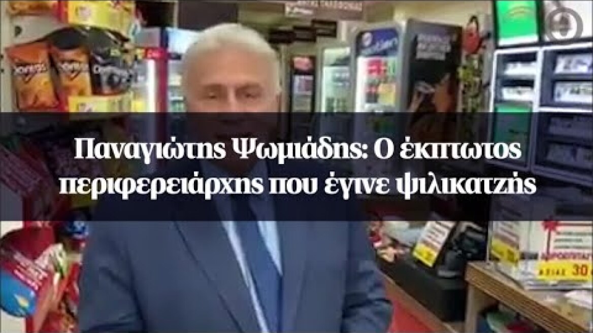 Παναγιώτης Ψωμιάδης: Ο έκπτωτος περιφερειάρχης που έγινε ψιλικατζής