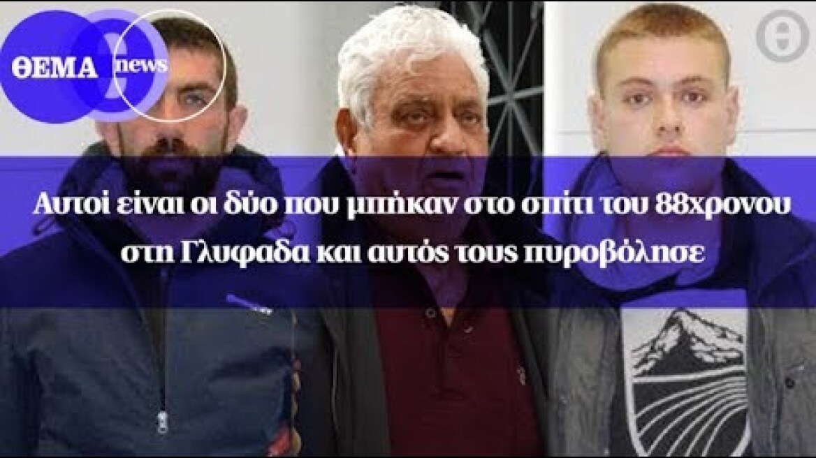 Αυτοί είναι οι δύο που μπήκαν στο σπίτι του 88χρονου στη Γλυφαδα και αυτός τους πυροβόλησε
