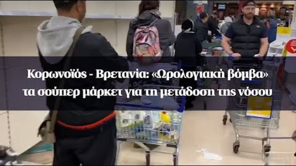 Κορωνοϊός - Βρετανία: «Ωρολογιακή βόμβα» τα σούπερ μάρκετ για τη μετάδοση της νόσου