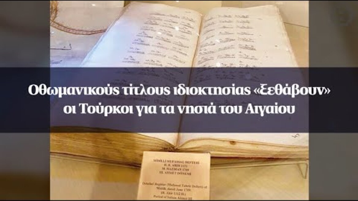Οθωμανικούς τίτλους ιδιοκτησίας «ξεθάβουν» οι Τούρκοι για τα νησιά του Αιγαίου