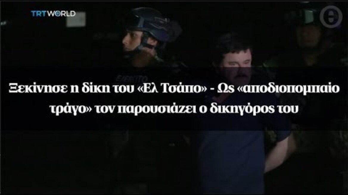 Ξεκίνησε η δίκη του «Ελ Τσάπο» - Ως «αποδιοπομπαίο τράγο» τον παρουσιάζει ο δικηγόρος του