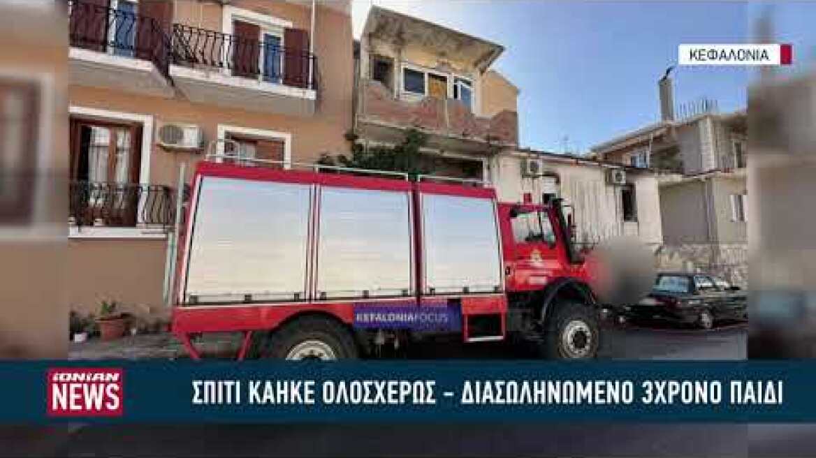 Σπίτι κάηκε ολοσχερώς στην Κεφαλονιά - Κρίσιμες ώρες για 3χρονο παιδί