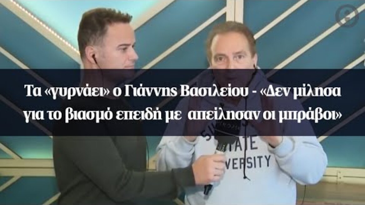 Τα «γυρνάει» ο Γιάννης Βασιλείου - «Δεν μίλησα για το βιασμό επειδή με  απείλησαν οι μπράβοι»