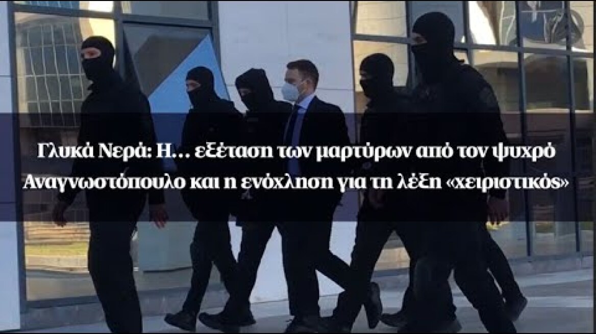 Γλυκά Νερά: Η… εξέταση των μαρτύρων από τον Αναγνωστόπουλο και η ενόχληση για τη λέξη «χειριστικός»