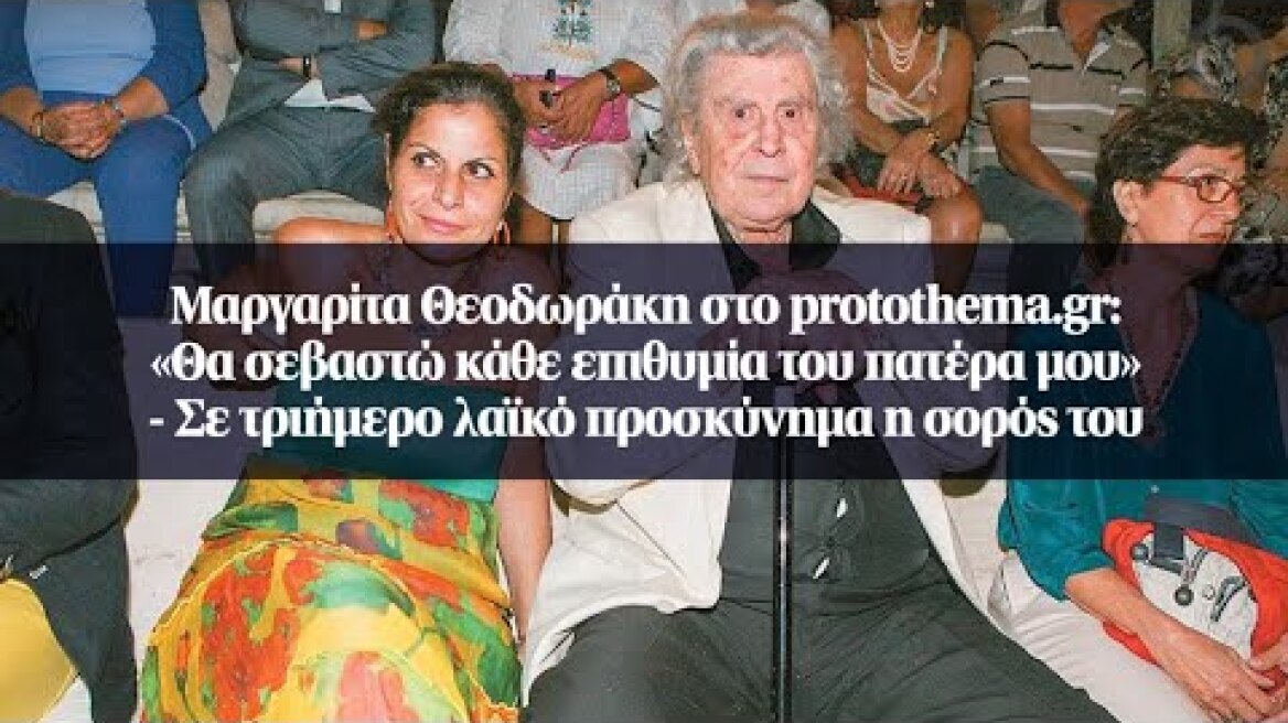 Μαργαρίτα Θεοδωράκη στο protothema.gr: «Θα σεβαστώ κάθε επιθυμία του πατέρα μου»