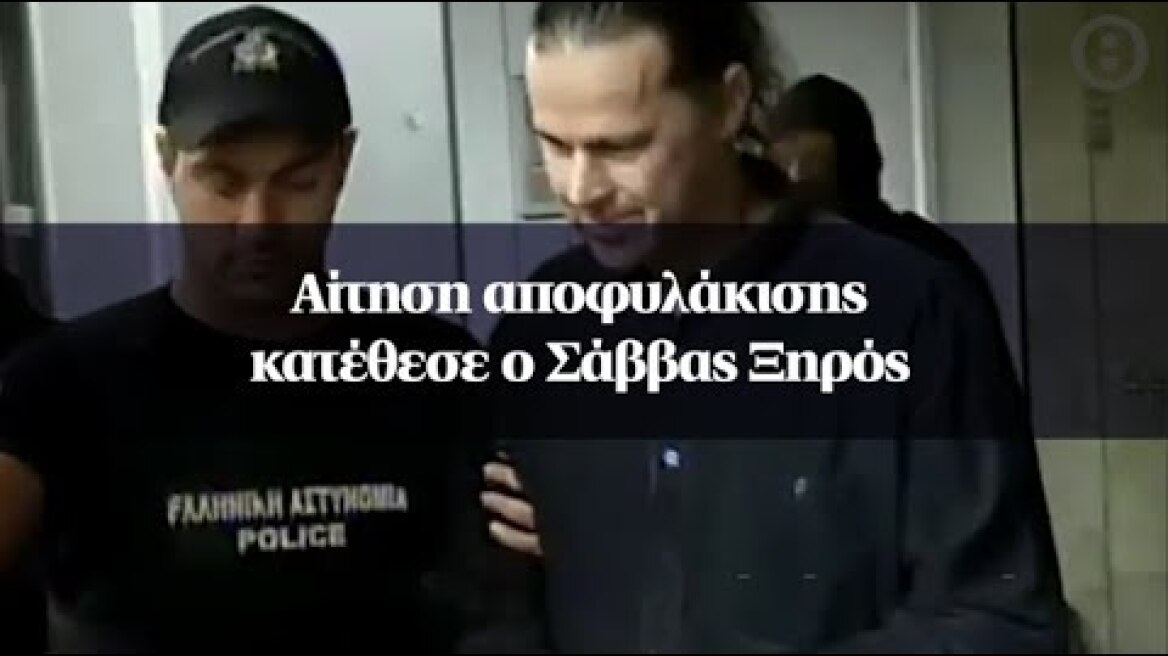 Αίτηση αποφυλάκισης κατέθεσε ο Σάββας Ξηρός