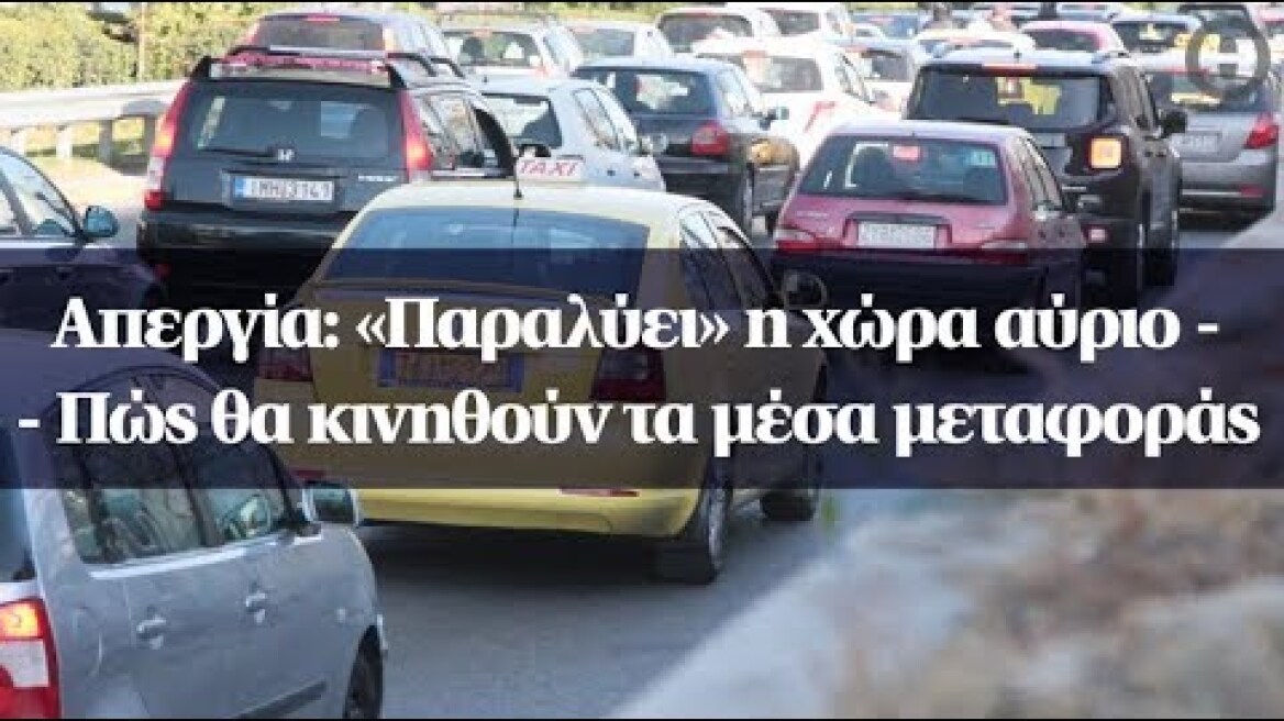 Aπεργία: «Παραλύει» η χώρα αύριο - Πώς θα κινηθούν τα μέσα μεταφοράς