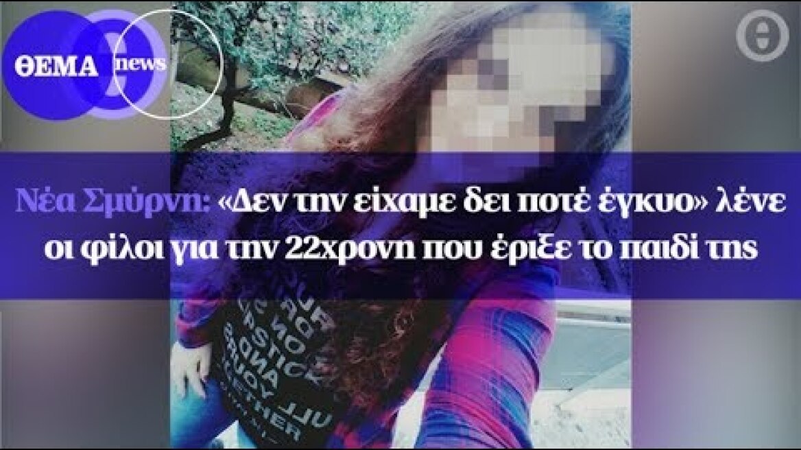Νέα Σμύρνη: «Δεν την είχαμε δει ποτέ έγκυο» λένε οι φίλοι για την 22χρονη που έριξε το παιδί της