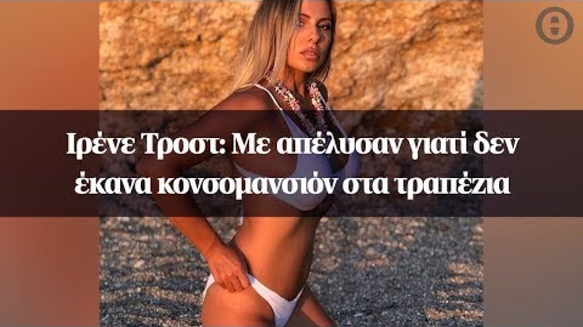 Ιρένε Τροστ: Με απέλυσαν γιατί δεν έκανα κονσομανσιόν στα τραπέζια