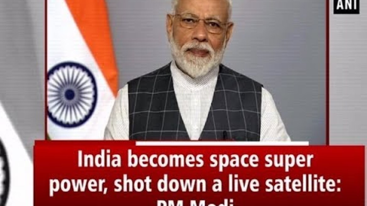 India becomes space super power, shot down a live satellite: PM Modi - ANI News