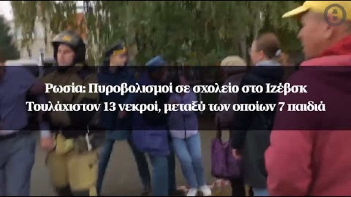 Ρωσία: Πυροβολισμοί σε σχολείο στο Ιζέβσκ - Τουλάχιστον 13 νεκροί, μεταξύ των οποίων 7 παιδιά