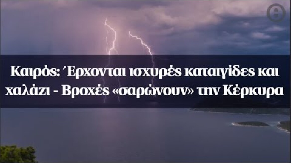 Καιρός: Έρχονται ισχυρές καταιγίδες και χαλάζι - Βροχές «σαρώνουν» την Κέρκυρα