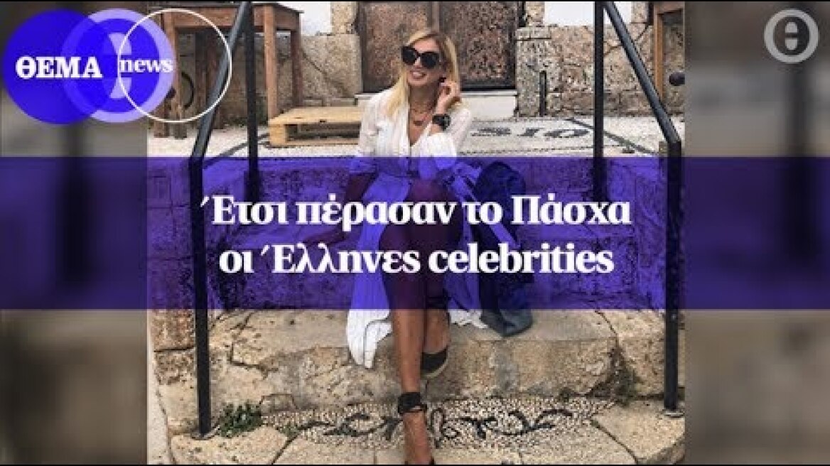 Έτσι πέρασαν το Πάσχα οι Έλληνες celebrities