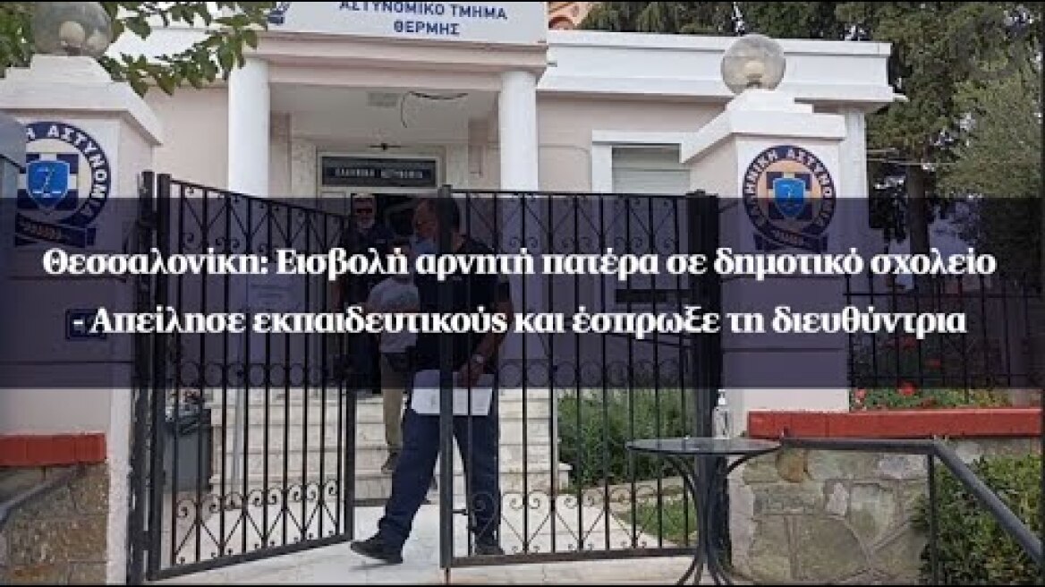 Θεσσαλονίκη: Εισβολή αρνητή πατέρα σε δημοτικό σχολείο - Απείλησε και έσπρωξε τη διευθύντρια
