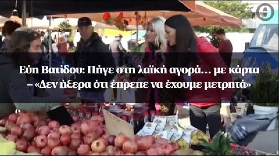 Εύη Βατίδου: Πήγε στη λαϊκή αγορά… με κάρτα – «Δεν ήξερα ότι έπρεπε να έχουμε μετρητά»