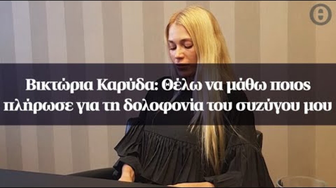 Βικτώρια Καρύδα: Θέλω να μάθω ποιος πλήρωσε για τη δολοφονία του συζύγου μου