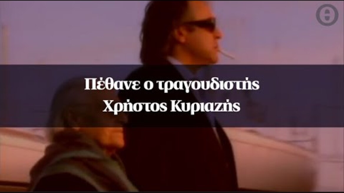 Πέθανε ο τραγουδιστής Χρήστος Κυριαζής
