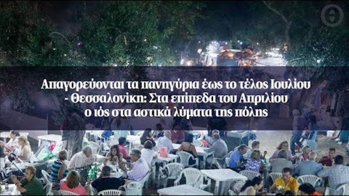 Απαγορεύονται τα πανηγύρια έως το τέλος Ιουλίου - Θεσσαλονίκη: Στα επίπεδα του Απριλίου ο ιός...