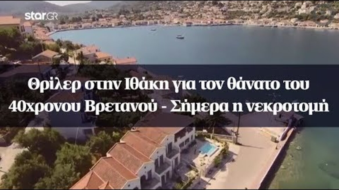 Θρίλερ στην Ιθάκη για τον θάνατο του 40χρονου Βρετανού - Σήμερα η νεκροτομή