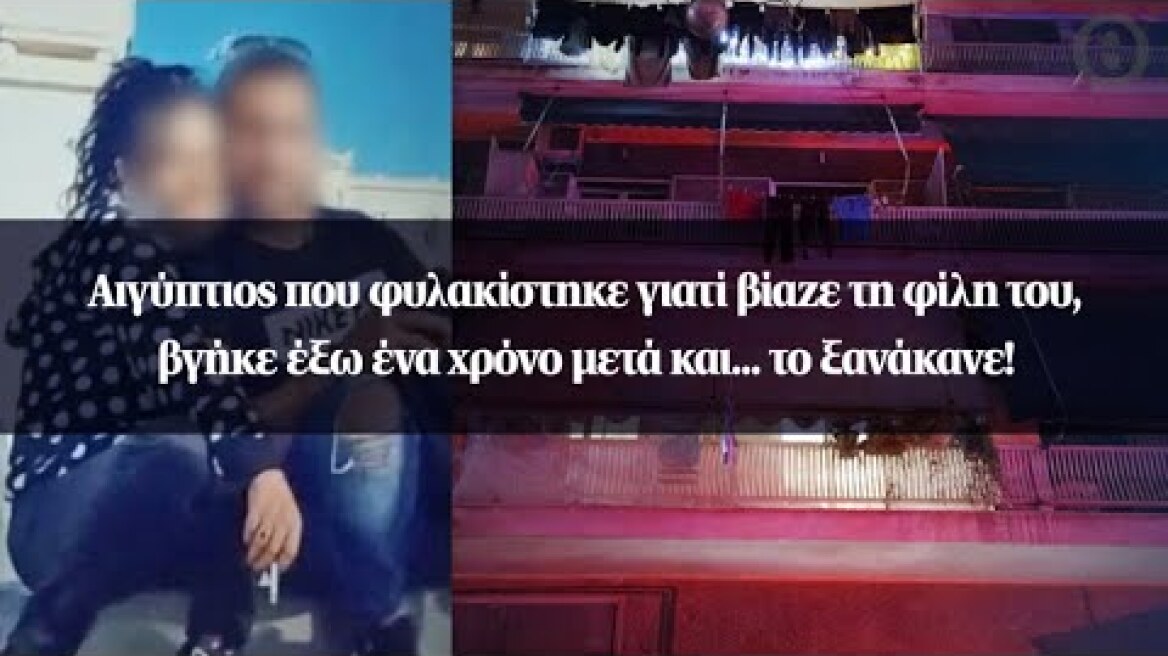 Αιγύπτιος που φυλακίστηκε γιατί βίαζε τη φίλη του, βγήκε έξω ένα χρόνο μετά και... το ξανάκανε!