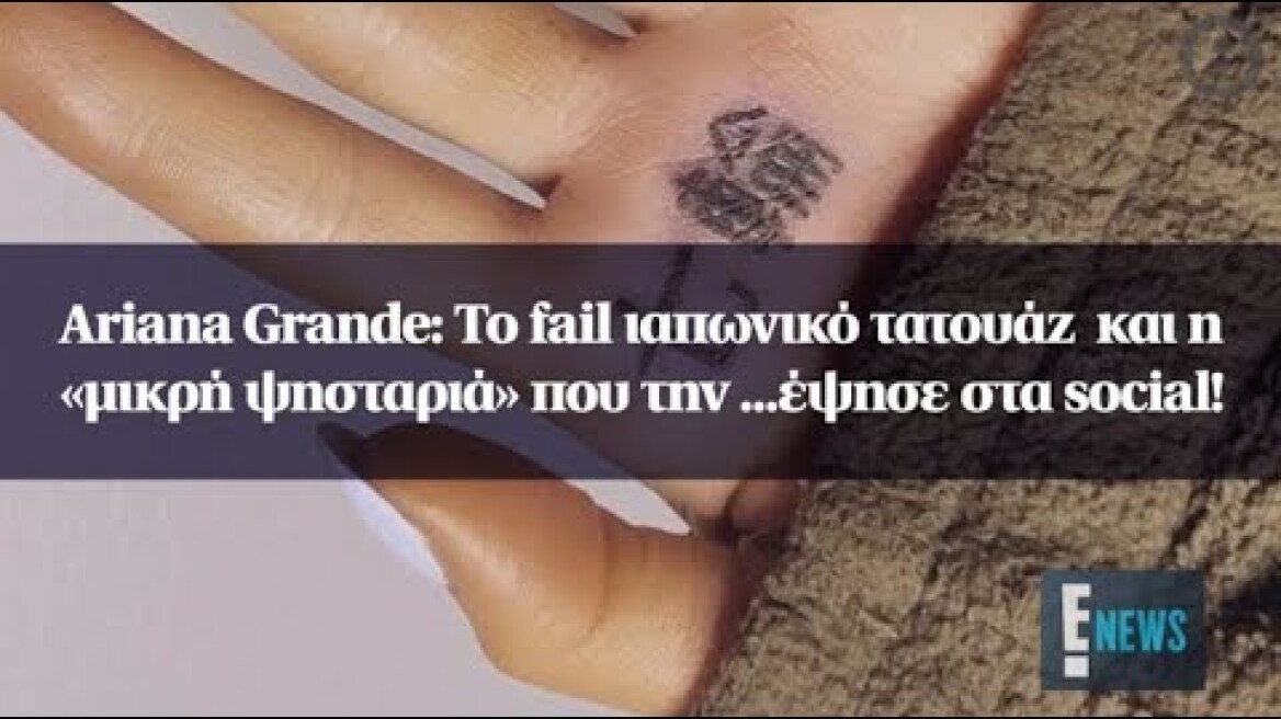 Ariana Grande: Το fail ιαπωνικό τατουάζ και η «μικρή ψησταριά» που την ...έψησε στα social!