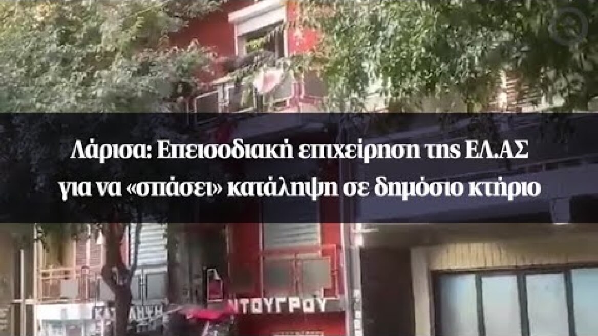 Λάρισα: Επεισοδιακή επιχείρηση της ΕΛ.ΑΣ για να «σπάσει» κατάληψη σε δημόσιο κτήριο