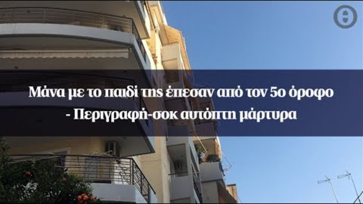 Μάνα με το παιδί της έπεσαν από τον 5ο όροφο - Περιγραφή-σοκ αυτόπτη μάρτυρα