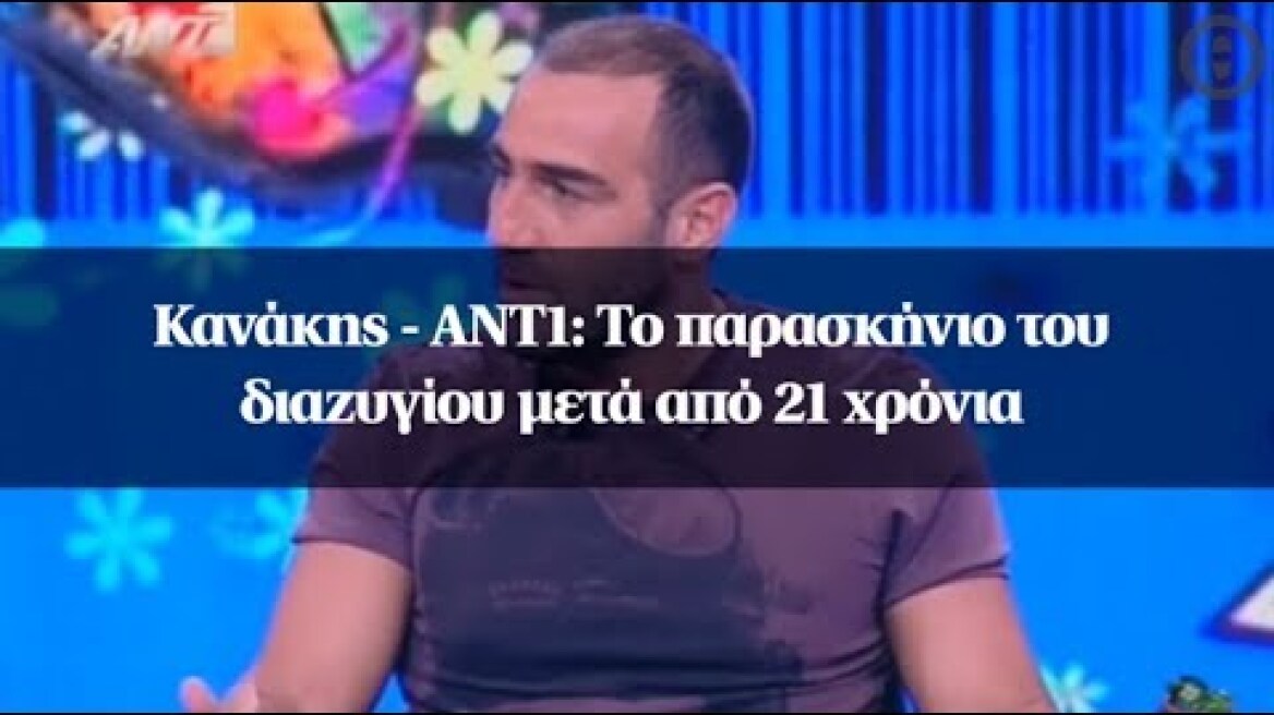 Κανάκης - ΑΝΤ1: Το παρασκήνιο του διαζυγίου μετά από 21 χρόνια