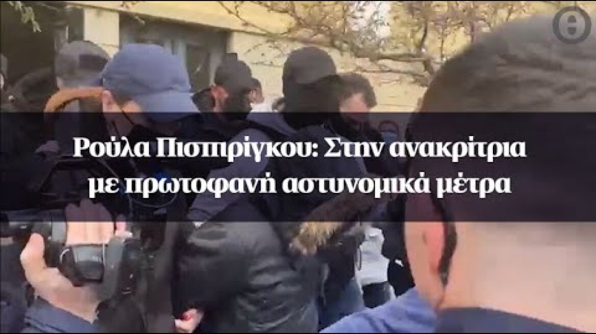 Ρούλα Πισπιρίγκου: Στην ανακρίτρια με πρωτοφανή αστυνομικά μέτρα