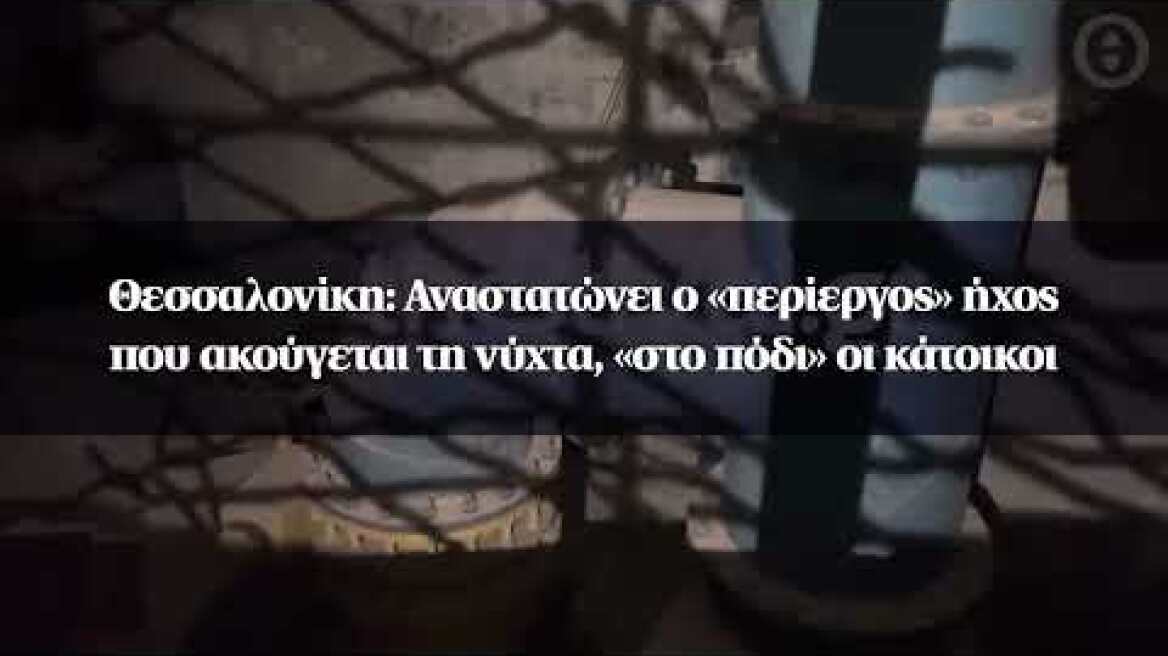 Θεσσαλονίκη: Αναστατώνει ο «περίεργος» ήχος που ακούγεται τη νύχτα, «στο πόδι» οι κάτοικοι