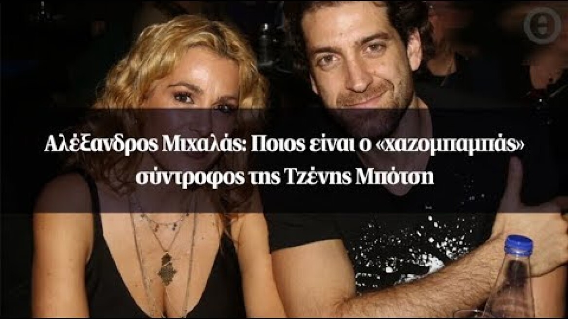 Αλέξανδρος Μιχαλάς: Ποιος είναι ο «χαζομπαμπάς» σύντροφος της Τζένης Μπότση