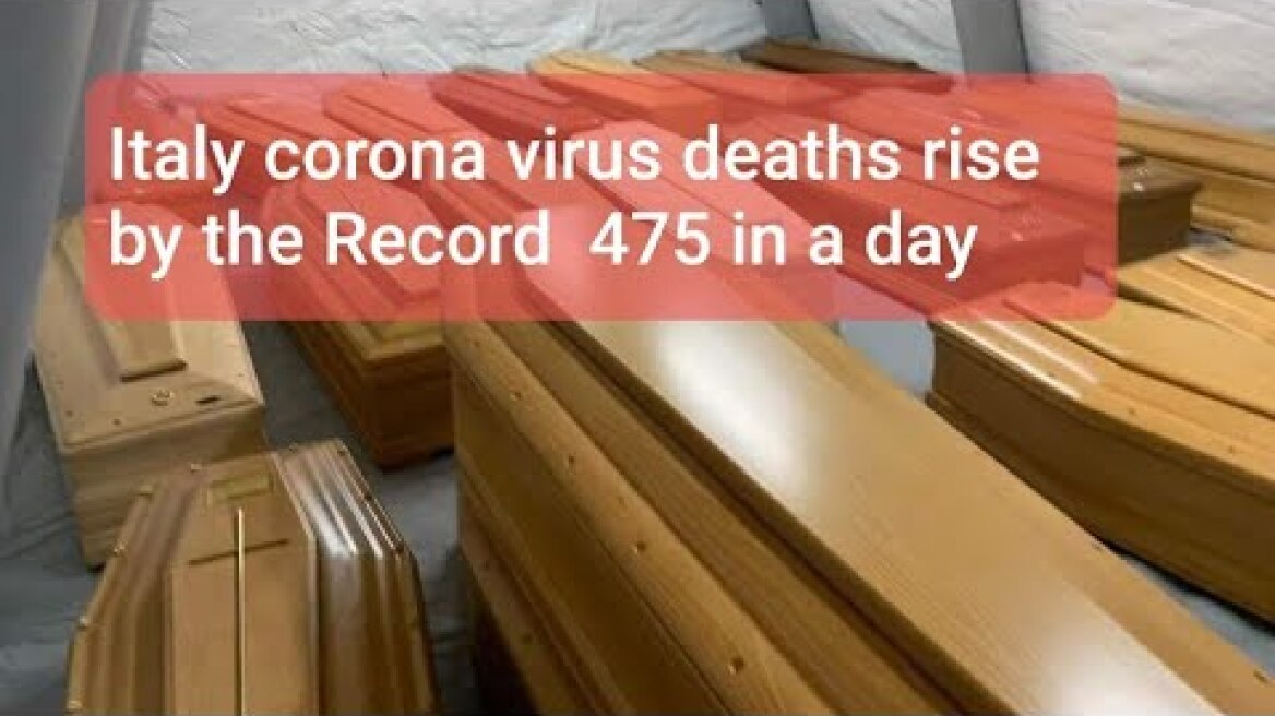 Italy corona virus deaths rise by the Record  475 in a day