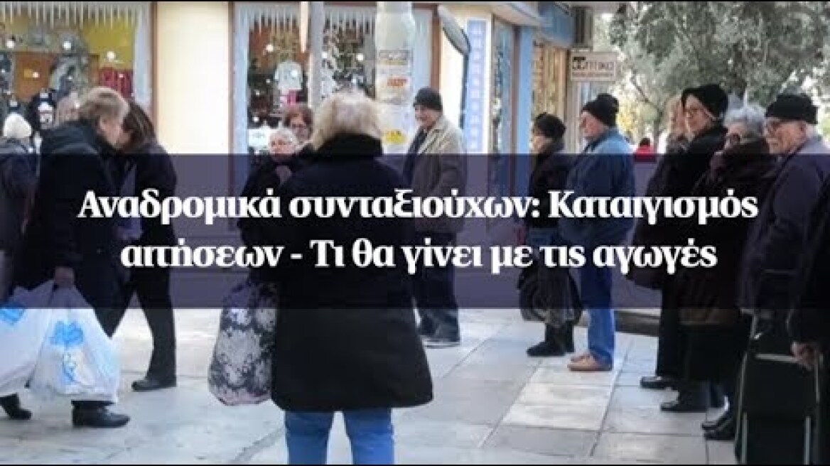 Αναδρομικά συνταξιούχων: Καταιγισμός αιτήσεων - Τι θα γίνει με τις αγωγές