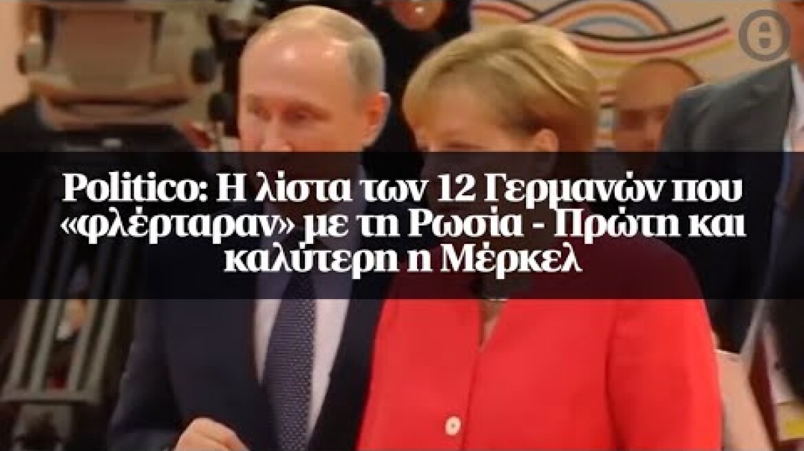 Politico: Η λίστα των 12 Γερμανών που «φλέρταραν» με τη Ρωσία - Πρώτη και καλύτερη η Μέρκελ