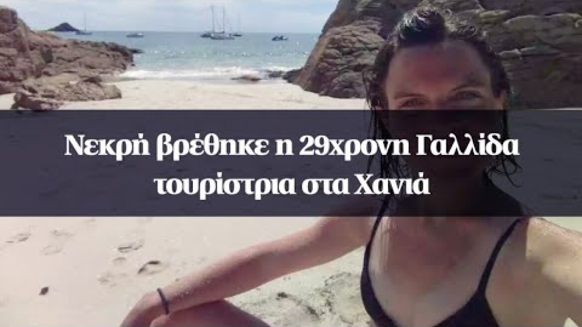 Νεκρή βρέθηκε η 29χρονη Γαλλίδα τουρίστρια στα Χανιά