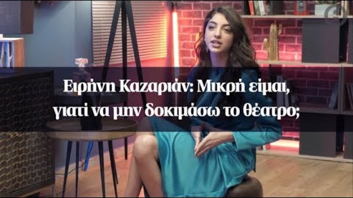 Ειρήνη Καζαριάν: Μικρή είμαι, γιατί να μην δοκιμάσω το θέατρο;