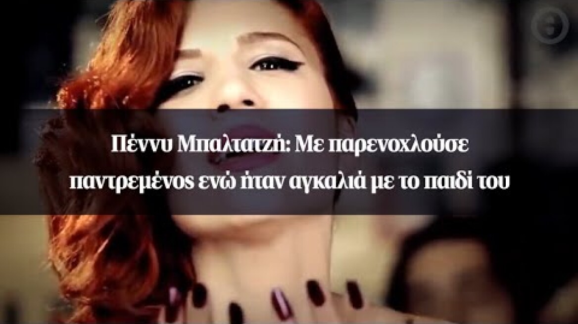 Πέννυ Μπαλτατζή: Με παρενοχλούσε παντρεμένος ενώ ήταν αγκαλιά με το παιδί του