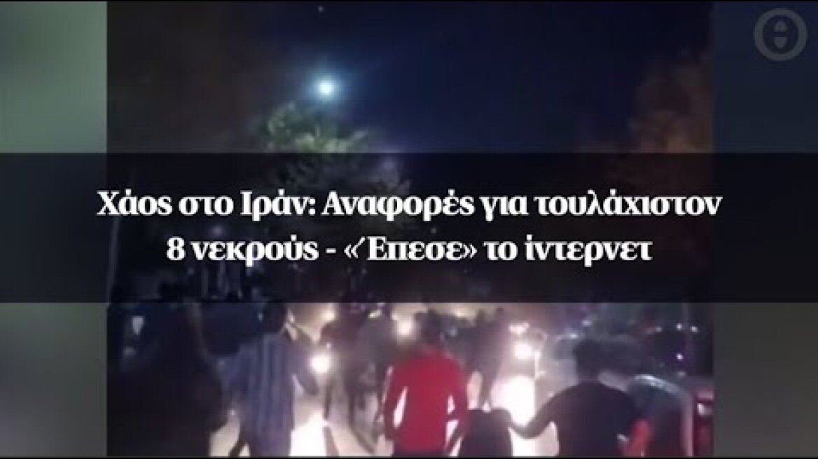 Χάος στο Ιράν: Αναφορές για τουλάχιστον 8 νεκρούς - «Έπεσε» το ίντερνετ