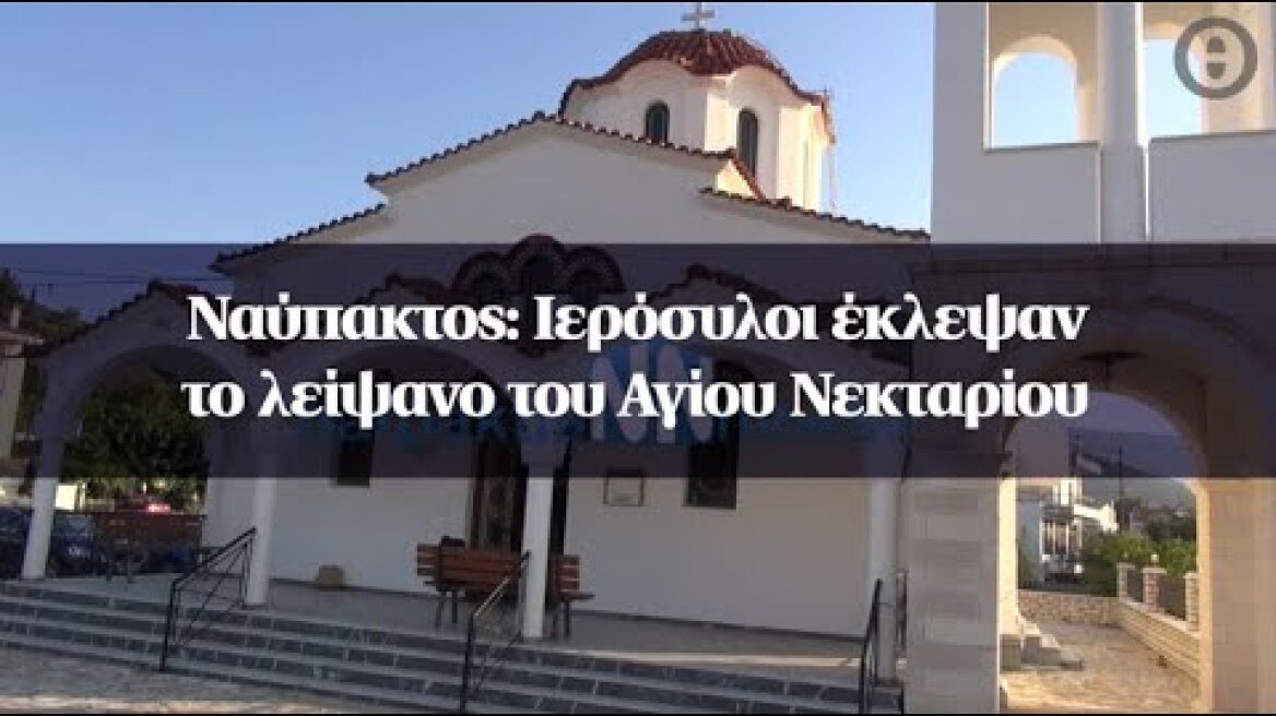 Ναύπακτος: Ιερόσυλοι έκλεψαν το λείψανο του Αγίου Νεκταρίου