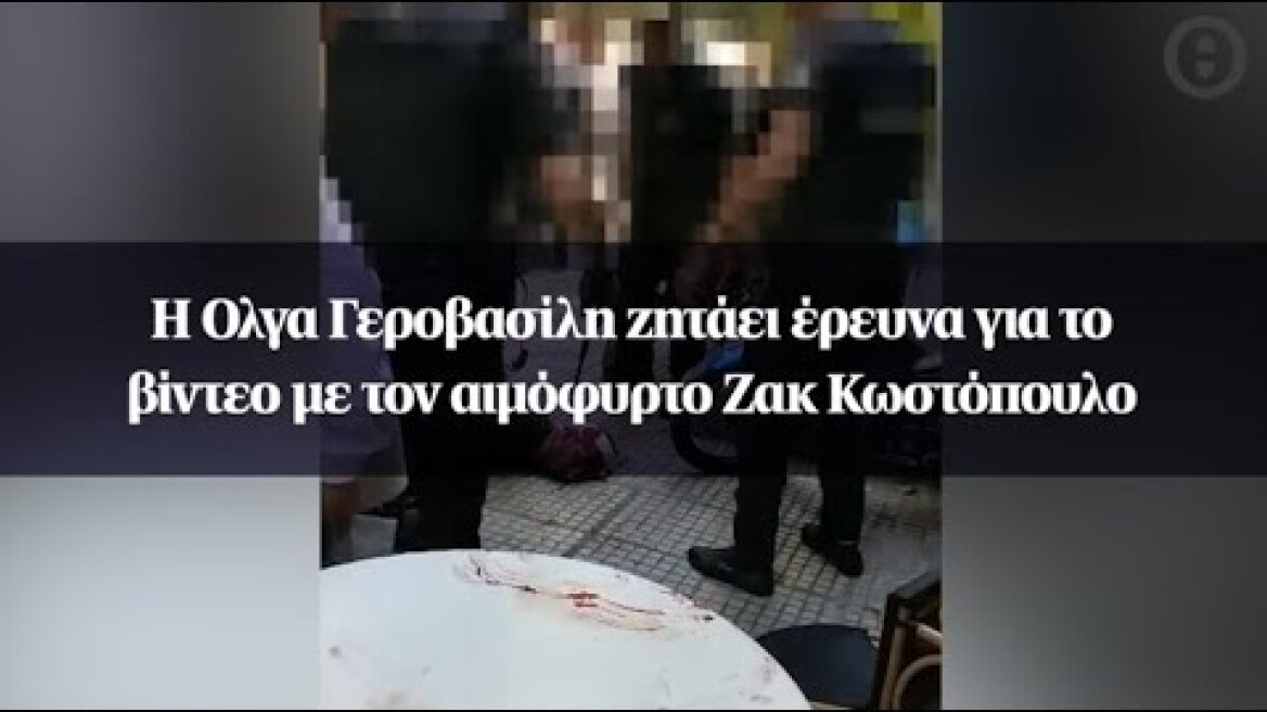 Η Ολγα Γεροβασίλη ζητάει έρευνα για το βίντεο με τον αιμόφυρτο Ζακ Κωστόπουλο