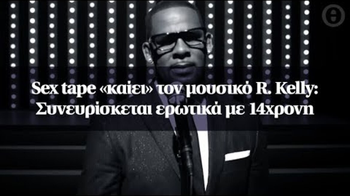 Sex tape «καίει» τον μουσικό R. Kelly: Συνευρίσκεται ερωτικά με 14χρονη