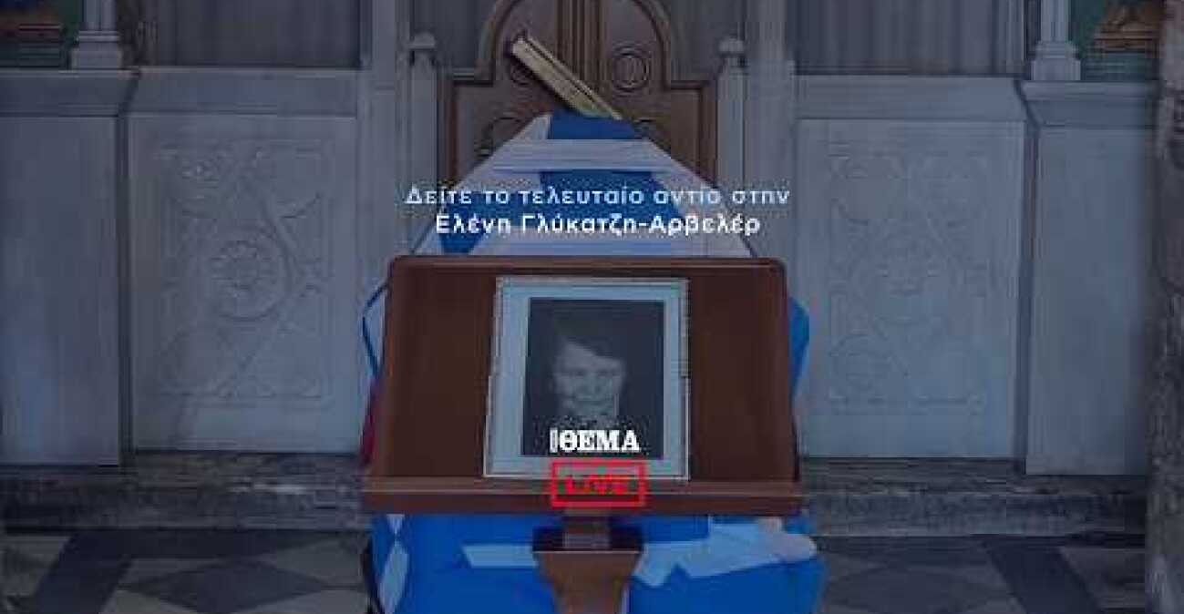 Το τελευταίο αντίο στην Ελένη Γλύκατζη - Αρβελέρ  @protothema-live​