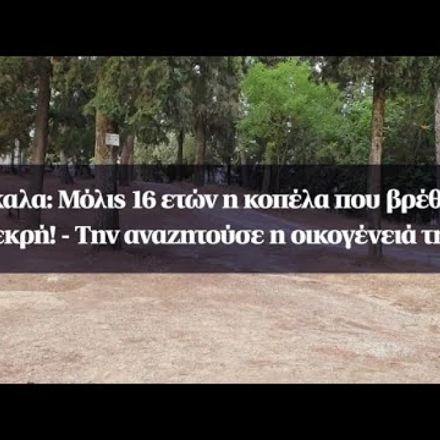Τρίκαλα: Μόλις 16 ετών η κοπέλα που βρέθηκε νεκρή! - Την αναζητούσε η οικογένειά της