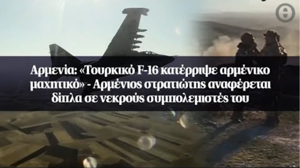 Αρμενία: «Τουρκικό F-16 κατέρριψε αρμένικο μαχητικό» - Αρμένιος στρατιώτης αναφέρεται...
