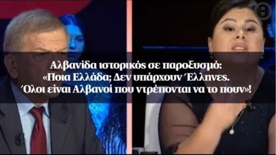 Αλβανίδα ιστορικός σε παροξυσμό: «Ποια Ελλάδα; Δεν υπάρχουν Έλληνες. Όλοι είναι Αλβανοί...